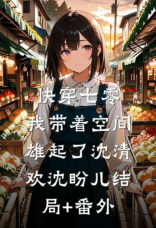 快穿七零：我带着空间雄起了沈清欢沈盼儿结局+番外