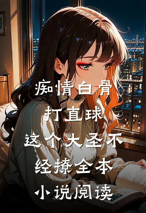痴情白骨打直球，这个大圣不经撩全本小说阅读