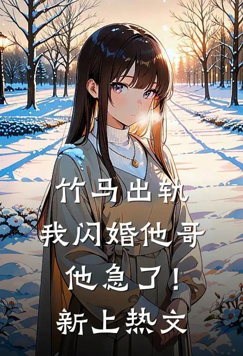 竹马出轨,我闪婚他哥,他急了!新上热文