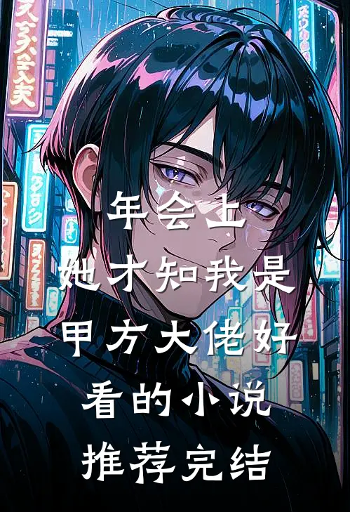 年会上，她才知我是甲方大佬好看的小说推荐完结
