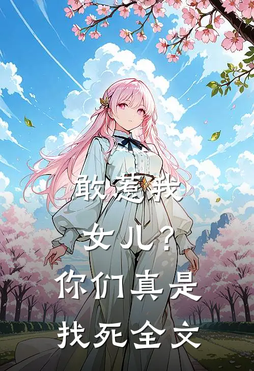 敢惹我女儿?你们真是找死全文在线阅读