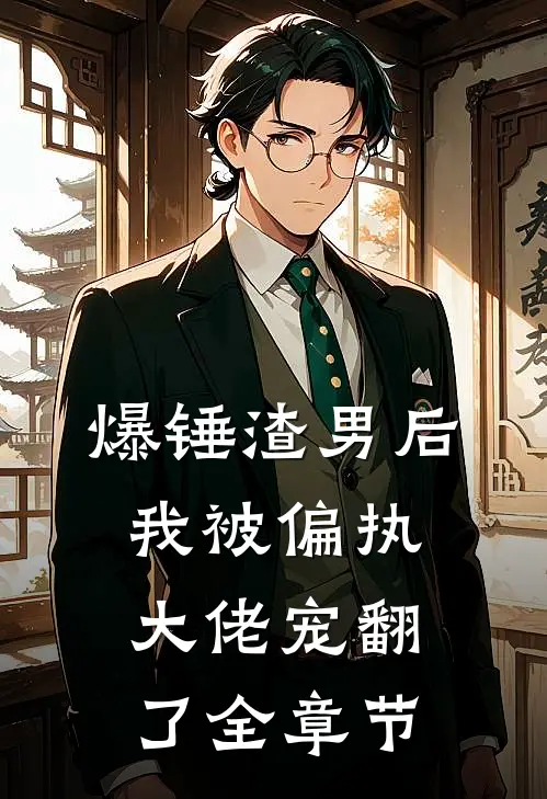 爆锤渣男后,我被偏执大佬宠翻了全章节