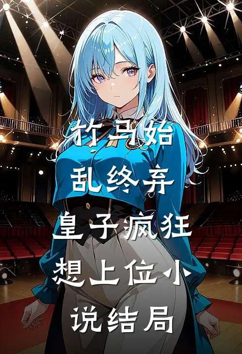 竹马始乱终弃，皇子疯狂想上位小说结局