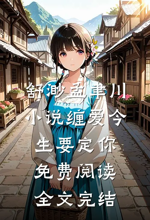 舒渺孟聿川小说缠爱今生要定你免费阅读全文完结