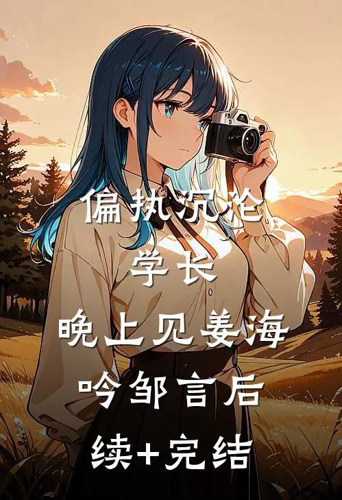 偏执沉沦：学长，晚上见姜海吟邹言后续+完结
