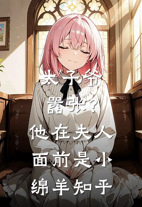 太子爷嚣张?他在夫人面前是小绵羊知乎免费阅读