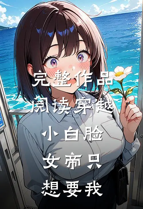 完整作品阅读穿越小白脸，女帝只想要我