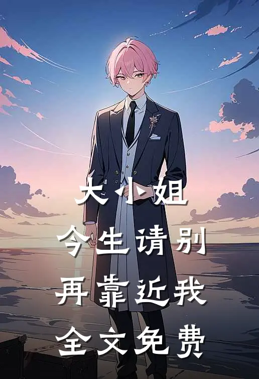 大小姐,今生请别再靠近我全文免费观看