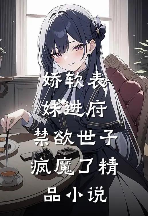 娇软表妹进府：禁欲世子疯魔了精品小说