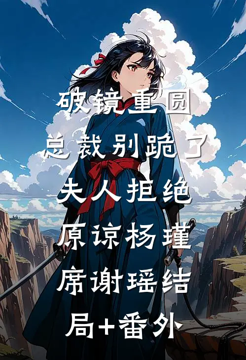 破镜重圆：总裁别跪了，夫人拒绝原谅杨瑾席谢瑶结局+番外