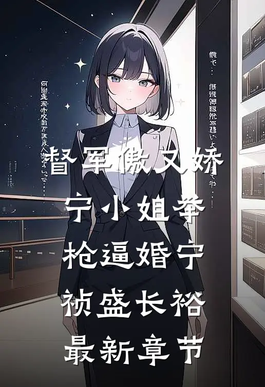 督军傲又娇，宁小姐举枪逼婚宁祯盛长裕最新章节
