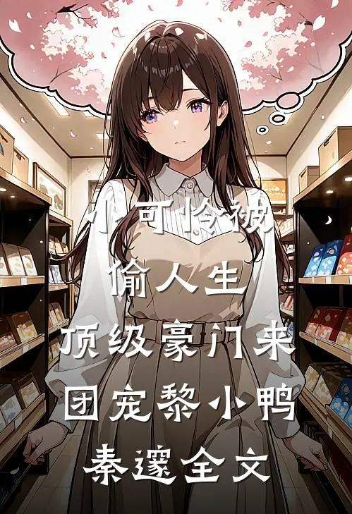 小可怜被偷人生，顶级豪门来团宠黎小鸭秦邃全文
