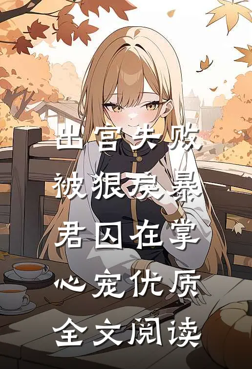出宫失败，被狠戾暴君囚在掌心宠优质全文阅读