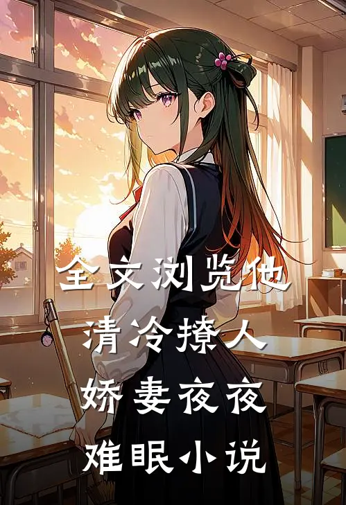 全文浏览他清冷撩人,娇妻夜夜难眠小说