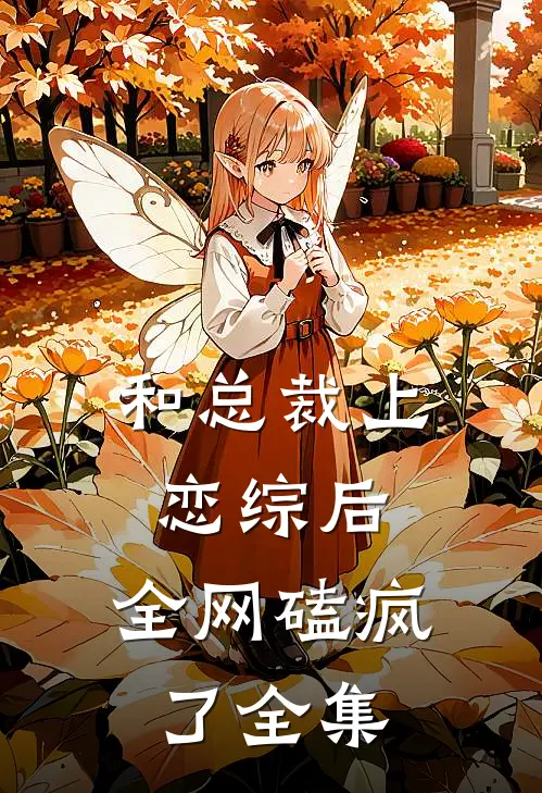 和总裁上恋综后，全网磕疯了 全集