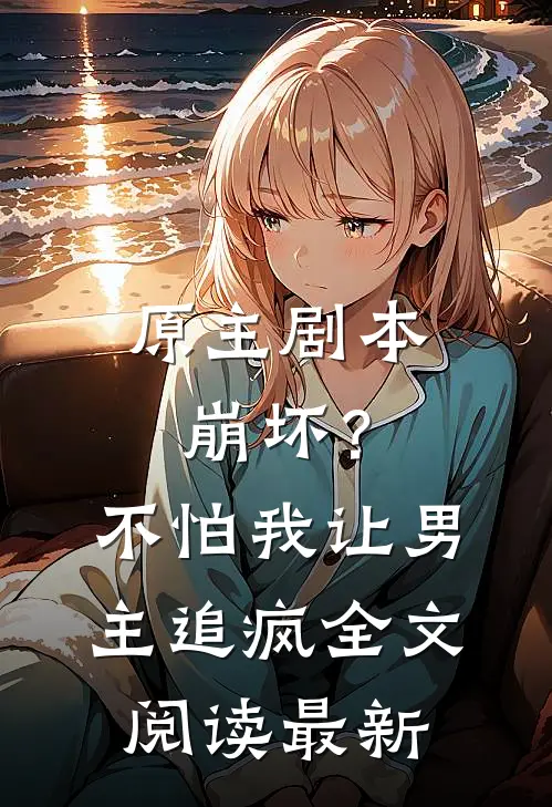 原主剧本崩坏?不怕,我让男主追疯全文阅读最新一章