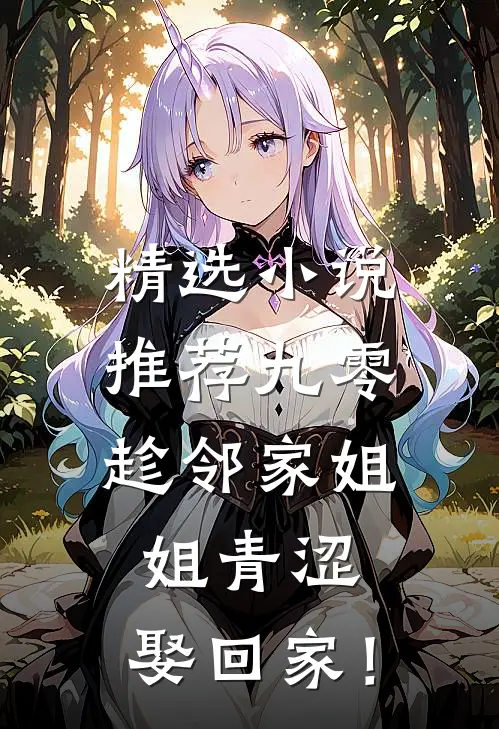 精选小说推荐九零：趁邻家姐姐青涩，娶回家！