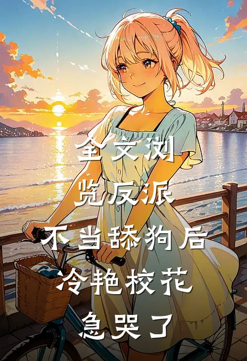 全文浏览反派：不当舔狗后，冷艳校花急哭了