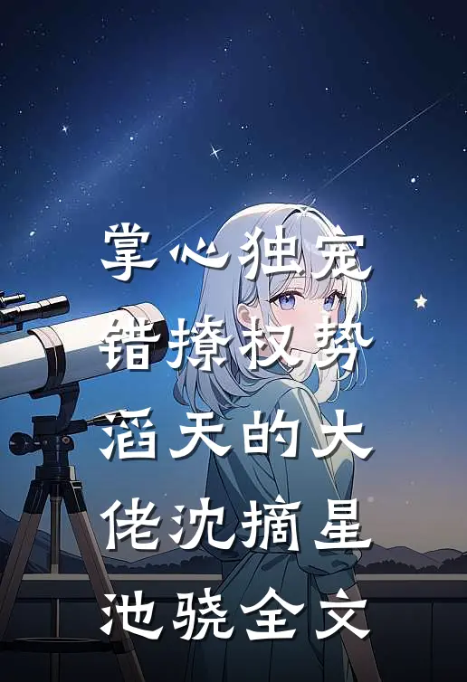 掌心独宠：错撩权势滔天的大佬沈摘星池骁全文