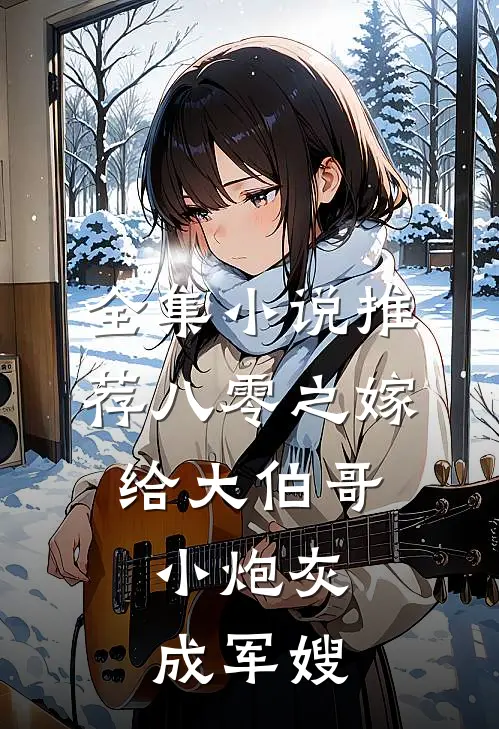 全集小说推荐八零之嫁给大伯哥，小炮灰成军嫂