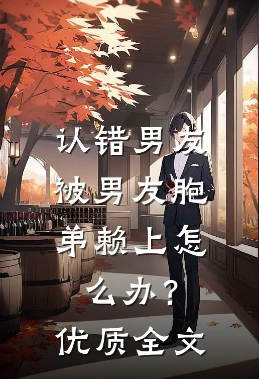认错男友，被男友胞弟赖上怎么办？优质全文