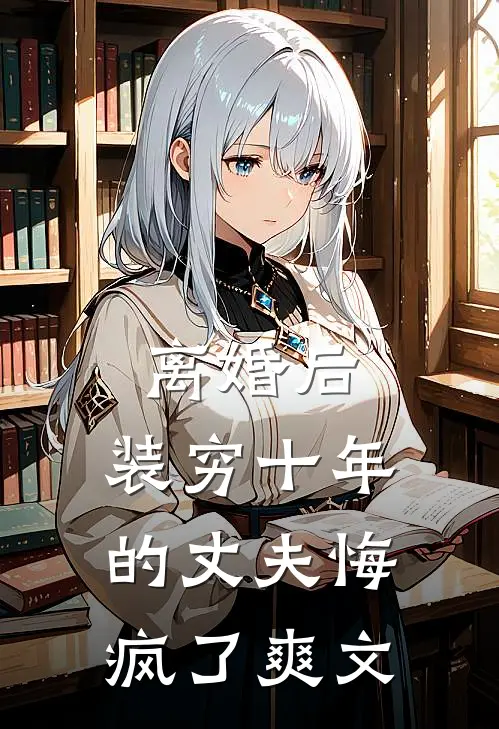 离婚后,装穷十年的丈夫悔疯了爽文