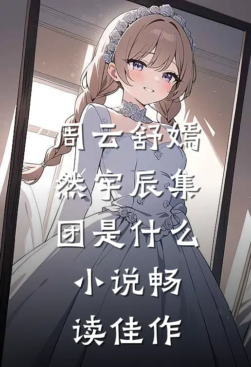 周云舒嫣然宇辰集团是什么小说畅读佳作