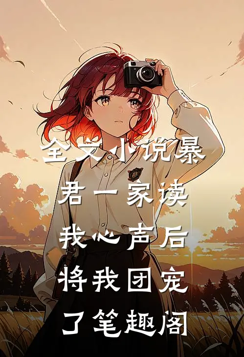 全文小说暴君一家读我心声后,将我团宠了笔趣阁