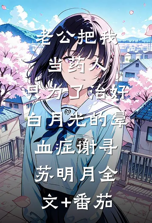 老公把我当药人，只为了治好白月光的晕血症谢寻苏明月全文+番茄