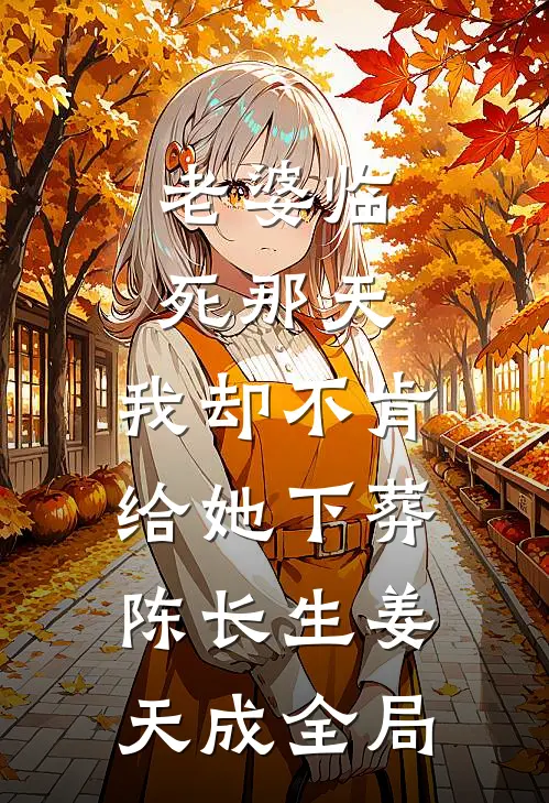老婆临死那天，我却不肯给她下葬陈长生姜天成全局