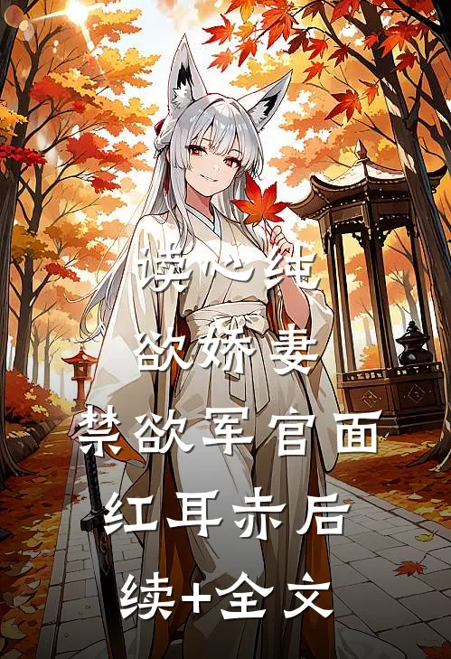 读心纯欲娇妻，禁欲军官面红耳赤后续+全文
