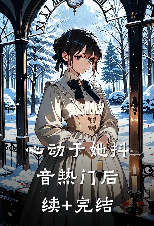心动于她抖音热门后续+完结