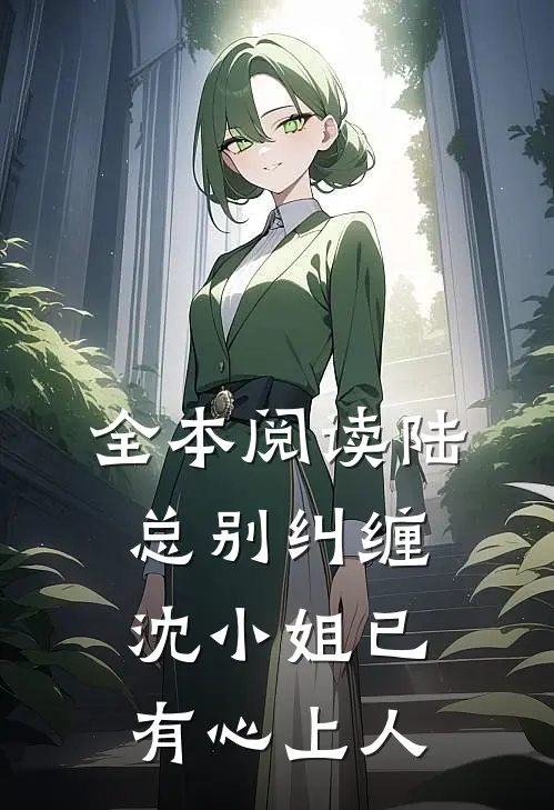 全本阅读陆总别纠缠，沈小姐已有心上人