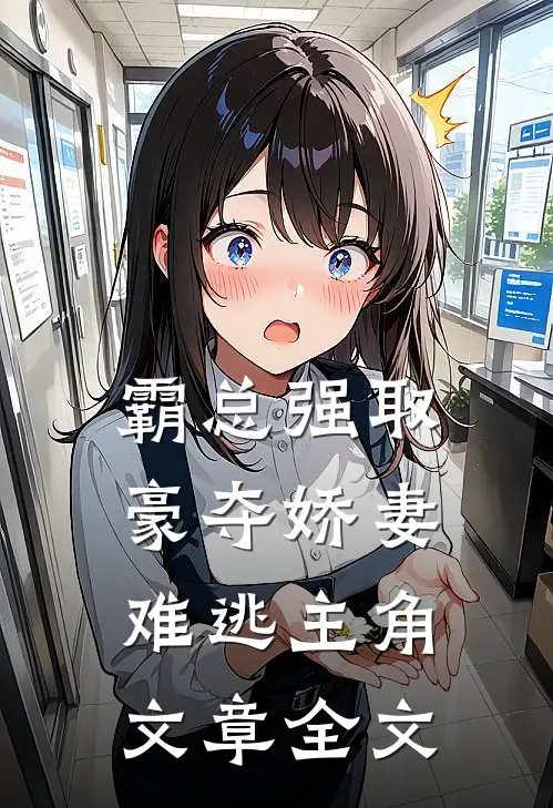 霸总强取豪夺娇妻难逃主角文章全文