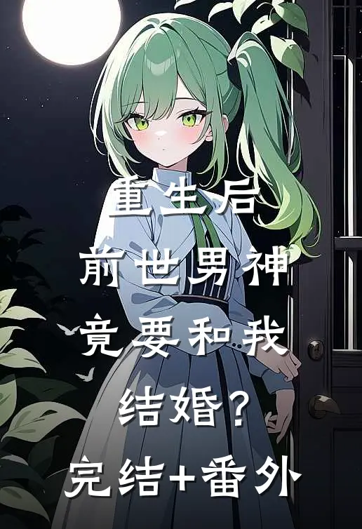 重生后，前世男神竟要和我结婚？完结+番外