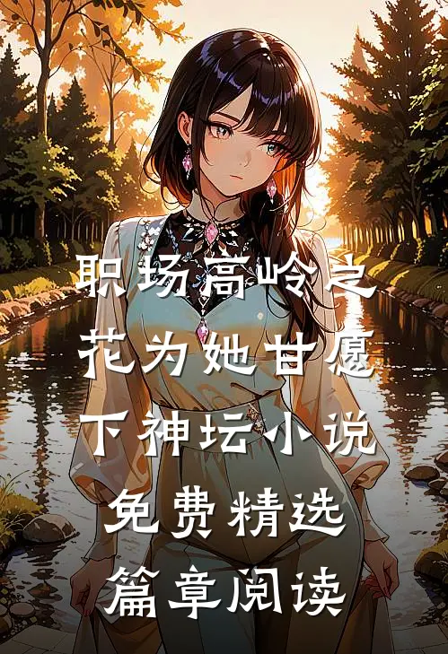 职场高岭之花为她甘愿下神坛小说免费精选篇章阅读