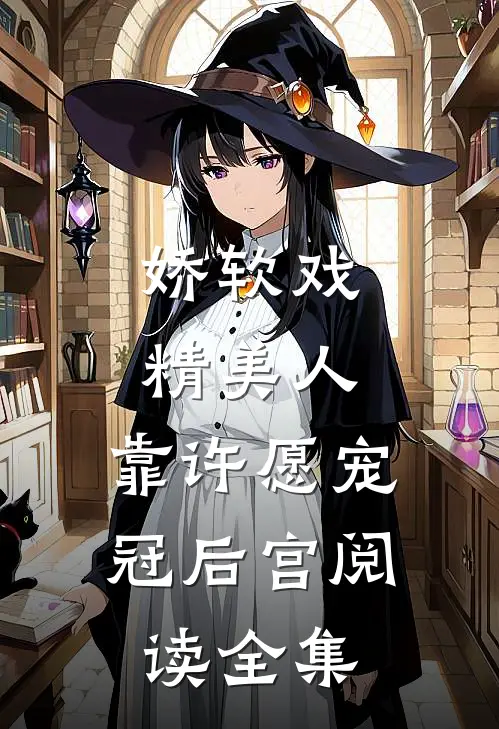 娇软戏精美人，靠许愿宠冠后宫阅读全集