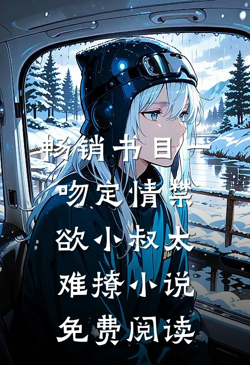 畅销书目一吻定情禁欲小叔太难撩小说免费阅读