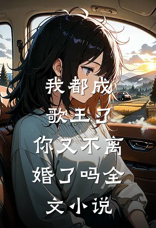 我都成歌王了,你又不离婚了吗全文小说
