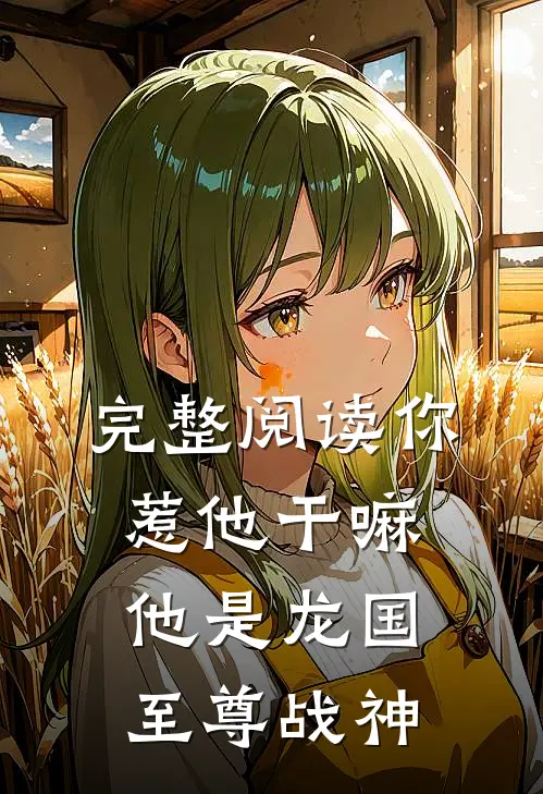 完整阅读你惹他干嘛，他是龙国至尊战神