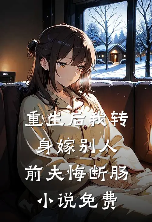 重生后我转身嫁别人,前夫悔断肠免费观看