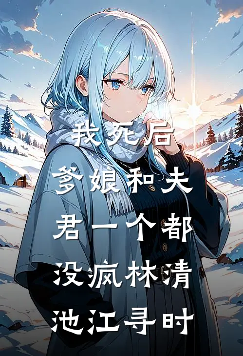 我死后，爹娘和夫君一个都没疯林清池江寻时