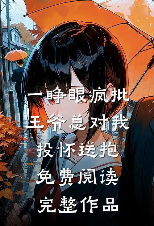 一睁眼疯批王爷总对我投怀送抱免费阅读完整作品