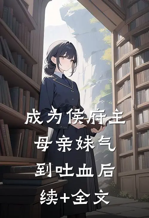 成为侯府主母亲妹气到吐血后续+全文