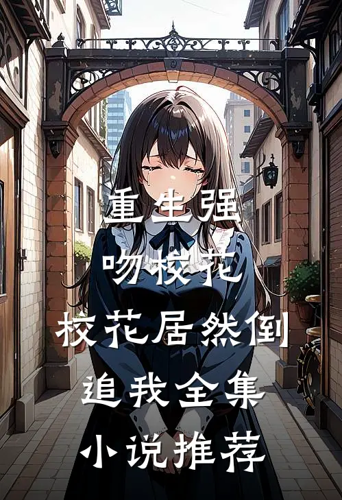 重生强吻校花,校花居然倒追我全集推荐免费阅读