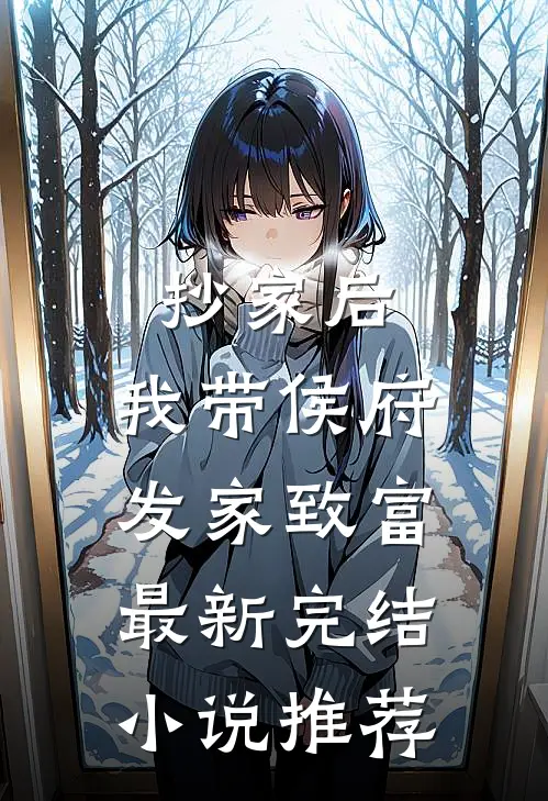 抄家后，我带侯府发家致富最新完结小说推荐