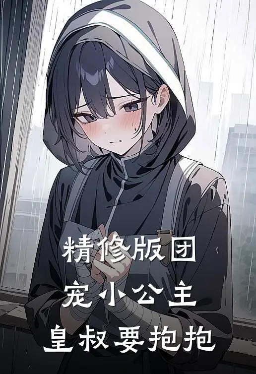 精修版团宠小公主皇叔要抱抱免费阅读