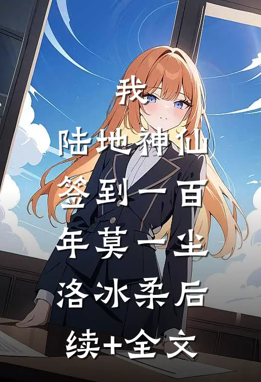 我，陆地神仙，签到一百年莫一尘洛冰柔后续+全文