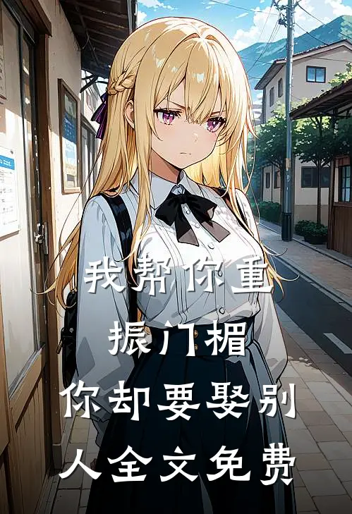 我帮你重振门楣,你却要娶别人全文免费