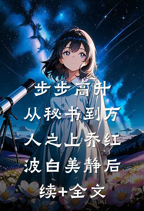 步步高升：从秘书到万人之上乔红波白美静后续+全文